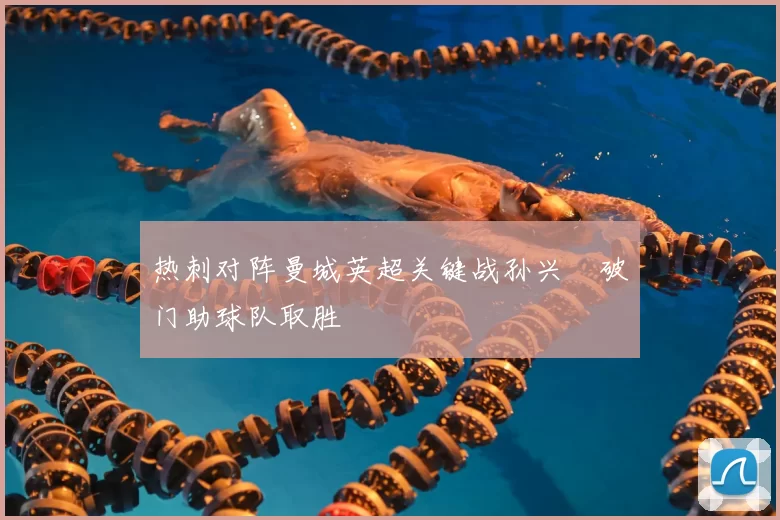 热刺对阵曼城英超关键战孙兴慜破门助球队取胜