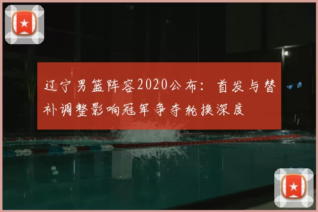 辽宁男篮阵容2020公布:首发与替补调整影响冠军争夺轮换深度