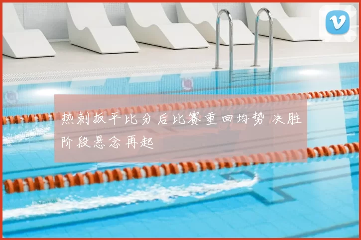 热刺扳平比分后比赛重回均势 决胜阶段悬念再起