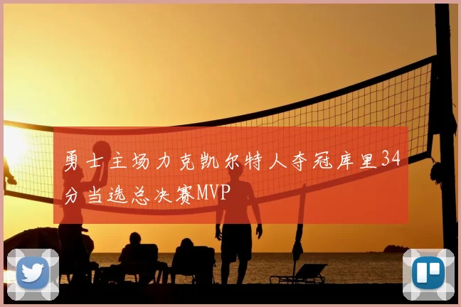 勇士主场力克凯尔特人夺冠库里34分当选总决赛MVP