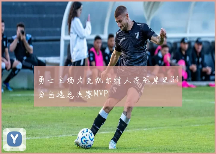 勇士主场力克凯尔特人夺冠库里34分当选总决赛MVP