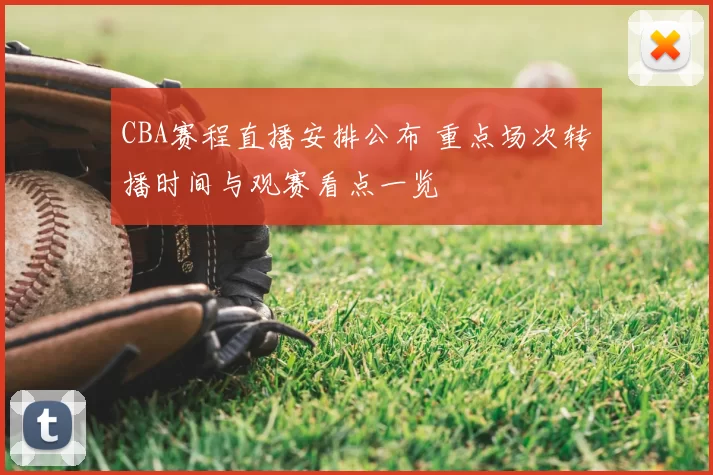 CBA赛程直播安排公布 重点场次转播时间与观赛看点一览