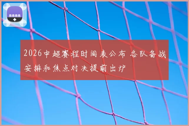 2026中超赛程时间表公布 各队备战安排和焦点对决提前出炉