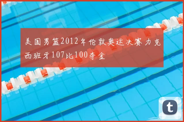 美国男篮2012年伦敦奥运决赛力克西班牙107比100夺金