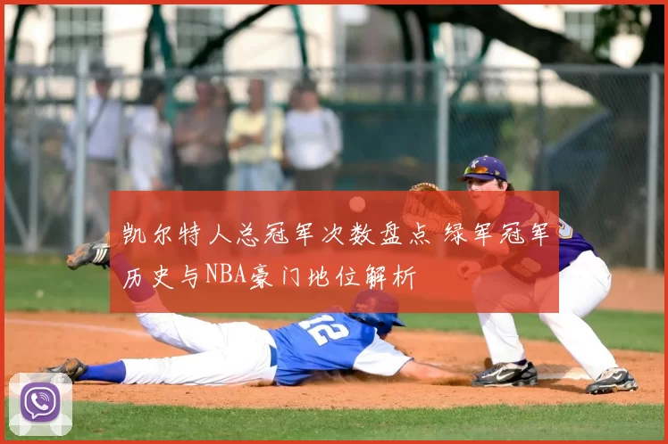 凯尔特人总冠军次数盘点 绿军冠军历史与NBA豪门地位解析