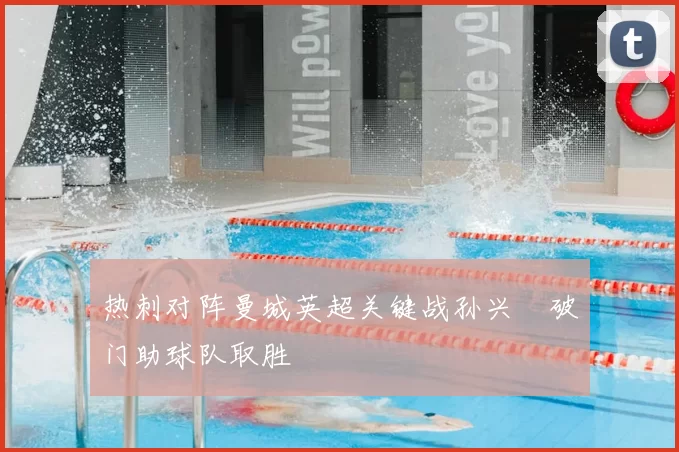 热刺对阵曼城英超关键战孙兴慜破门助球队取胜