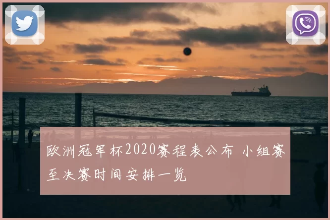 欧洲冠军杯2020赛程表公布 小组赛至决赛时间安排一览