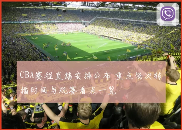 CBA赛程直播安排公布 重点场次转播时间与观赛看点一览