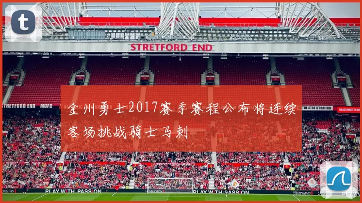 金州勇士2017赛季赛程公布将连续客场挑战骑士马刺