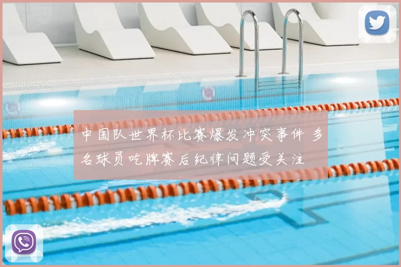 中国队世界杯比赛爆发冲突事件 多名球员吃牌赛后纪律问题受关注