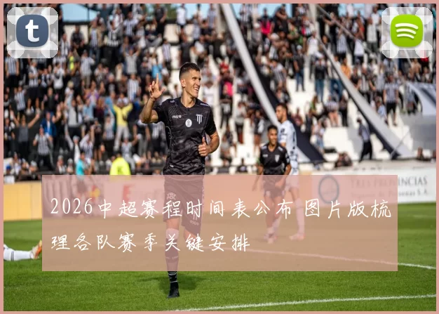 2026中超赛程时间表公布 图片版梳理各队赛季关键安排