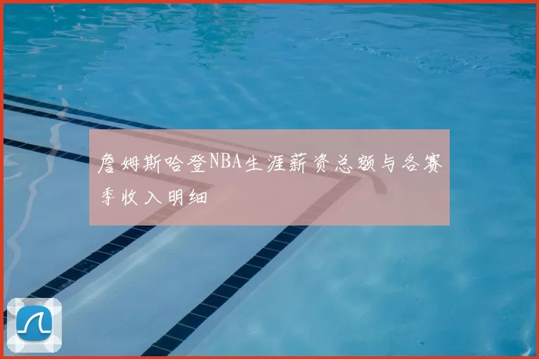 詹姆斯哈登NBA生涯薪资总额与各赛季收入明细