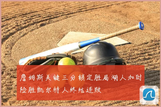 詹姆斯关键三分锁定胜局湖人加时险胜凯尔特人终结连败