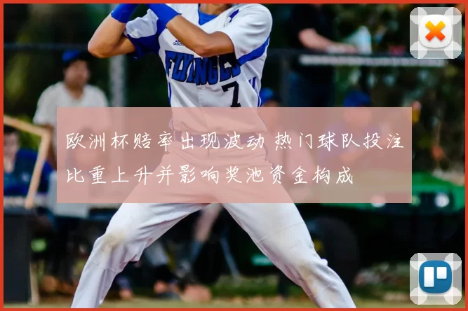 欧洲杯赔率出现波动 热门球队投注比重上升并影响奖池资金构成
