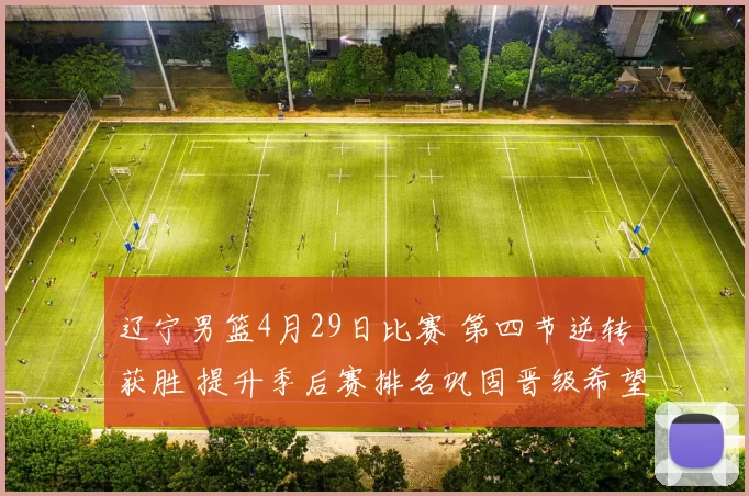 辽宁男篮4月29日比赛 第四节逆转获胜 提升季后赛排名巩固晋级希望