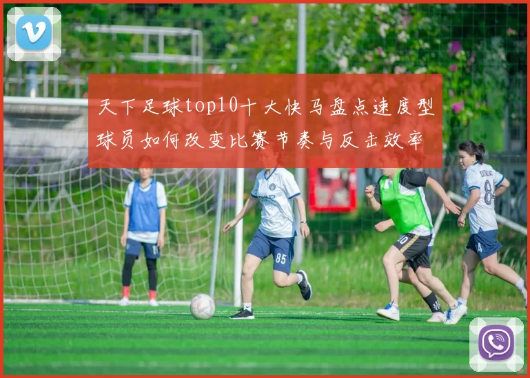 天下足球top10十大快马盘点速度型球员如何改变比赛节奏与反击效率
