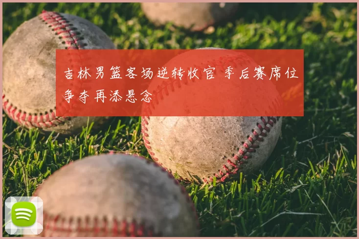 吉林男篮客场逆转收官 季后赛席位争夺再添悬念