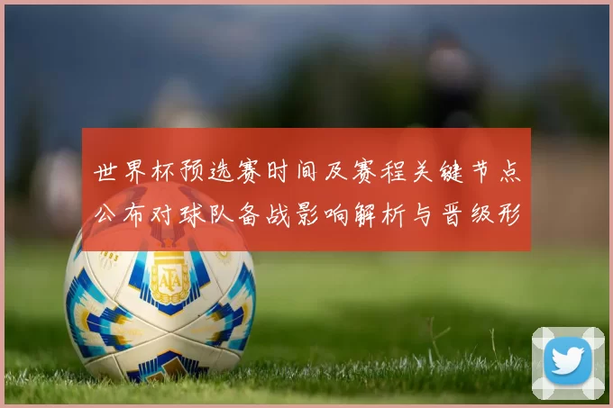 世界杯预选赛时间及赛程关键节点公布对球队备战影响解析与晋级形势评估