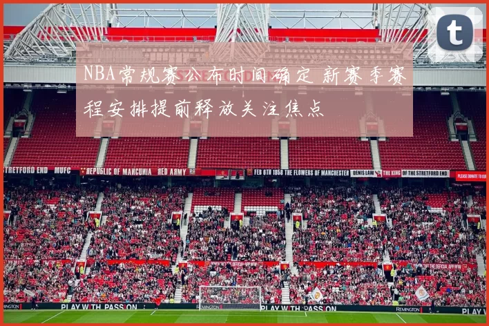 NBA常规赛公布时间确定 新赛季赛程安排提前释放关注焦点