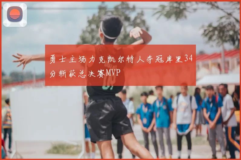 勇士主场力克凯尔特人夺冠库里34分斩获总决赛MVP