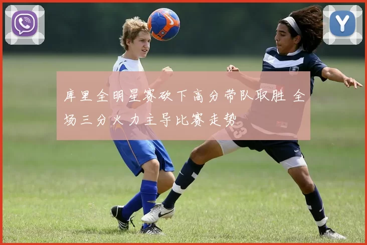库里全明星赛砍下高分带队取胜 全场三分火力主导比赛走势