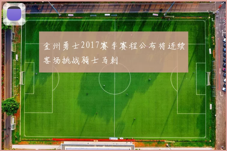 金州勇士2017赛季赛程公布将连续客场挑战骑士马刺