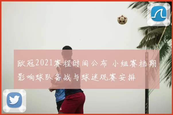 欧冠2021赛程时间公布 小组赛档期影响球队备战与球迷观赛安排