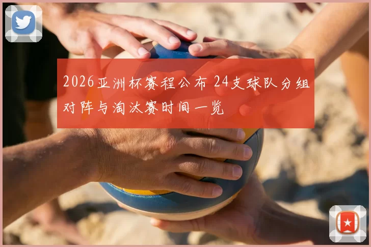 2026亚洲杯赛程公布 24支球队分组对阵与淘汰赛时间一览