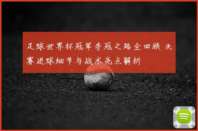 足球世界杯冠军夺冠之路全回顾 决赛进球细节与战术亮点解析