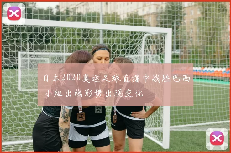 日本2020奥运足球直播中战胜巴西 小组出线形势出现变化
